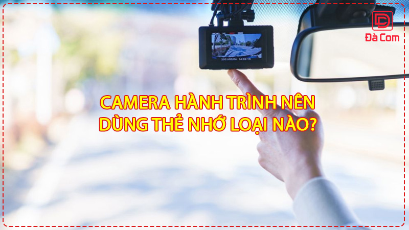 camera-hanh-trinh-nen-dung-the-nho-loai-nao2