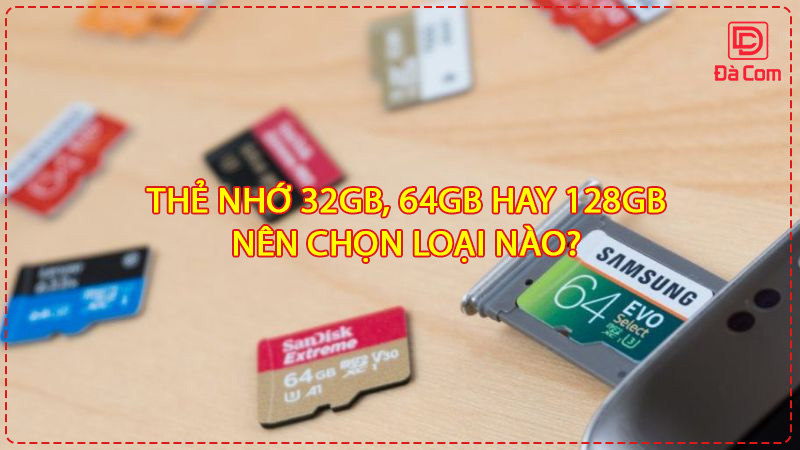 the-nho-32gb-64gb-hay-128gb-nen-chon-loai-nao2