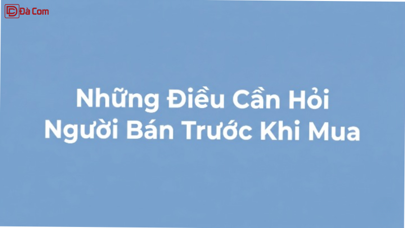 Những Điều Cần Hỏi Người Bán Trước Khi Mua-1