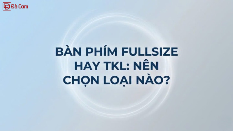 Bàn Phím Fullsize Hay Tkl_ Nên Chọn Loại Nào_-1