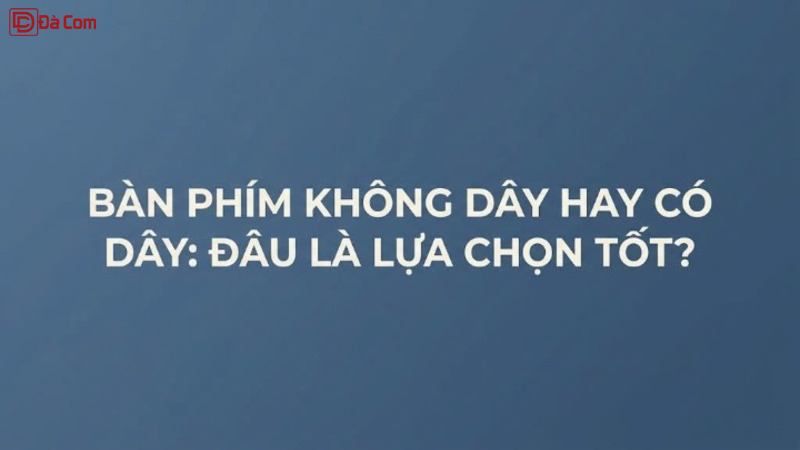 Bàn Phím Không Dây Hay Có Dây_ Đâu Là Lựa Chọn Tốt_-1