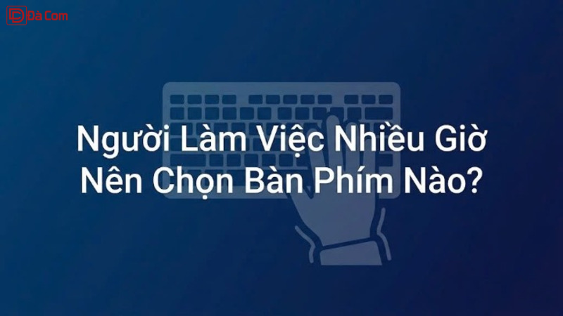 Người Làm Việc Nhiều Giờ Nên Chọn Bàn Phím Nào_-1